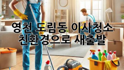 영천 도림동 이사청소: 친환경으로 새출발!
