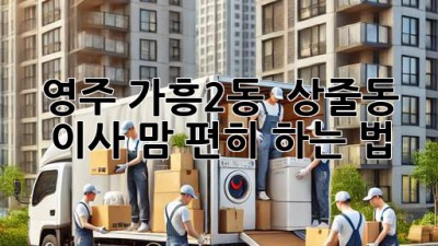 영주 가흥2동 & 상줄동 이사, 맘 편히 하는 법 🚚🏡