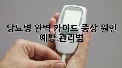 당뇨병 완벽 가이드: 증상, 원인, 예방, 관리법