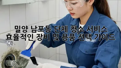 밀양 남포동 단체 청소 서비스: 효율적인 장비 및 용품 선택 가이드